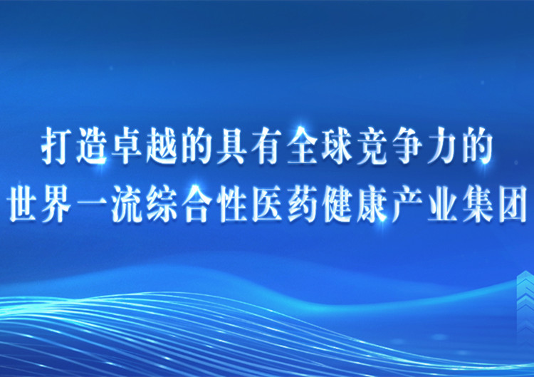 打造卓越的具有全球竞争力的世界一流综合性医药健康产业leyu乐鱼在线官网-乐鱼leyu（中国）
